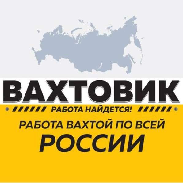 Работа вахтой от прямых работодателей- по всей России в Москве