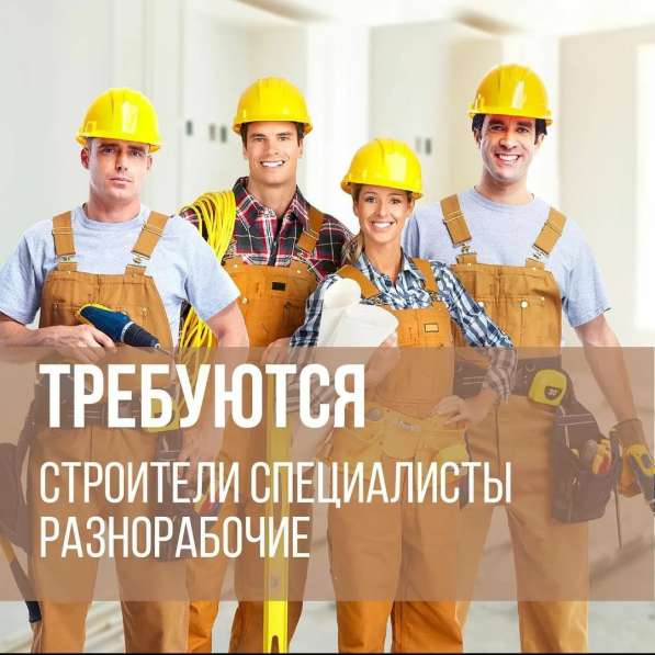 Требуются Рабочие строительных специальностей. Вахта в Москве
